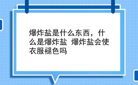 爆炸盐是什么东西，什么是爆炸盐？爆炸盐会使衣服褪色吗？插图