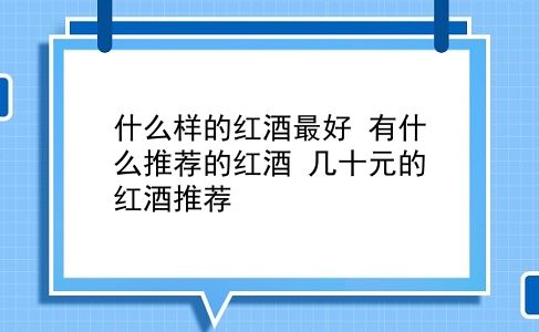 什么样的红酒较好 有什么推荐的红酒？几十元的红酒推荐？插图