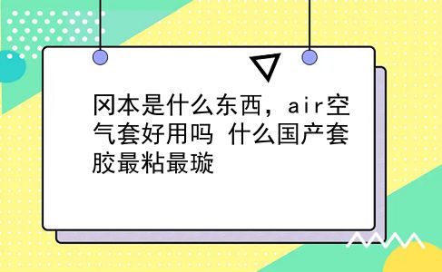 冈本是什么东西，air空气套好用吗？什么国产套胶最粘最璇？插图