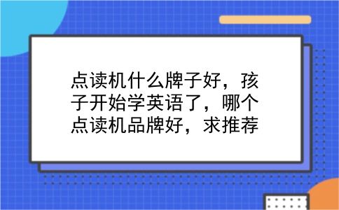 点读机什么牌子好，孩子开始学英语了，哪个点读机品牌好，求推荐？插图