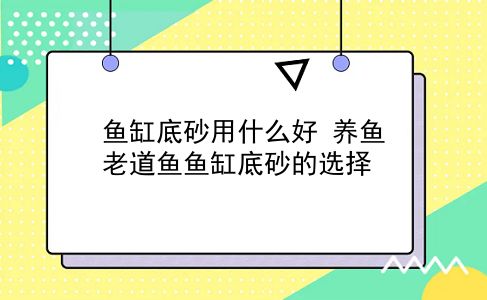 鱼缸底砂用什么好 养鱼老道鱼鱼缸底砂的选择？插图