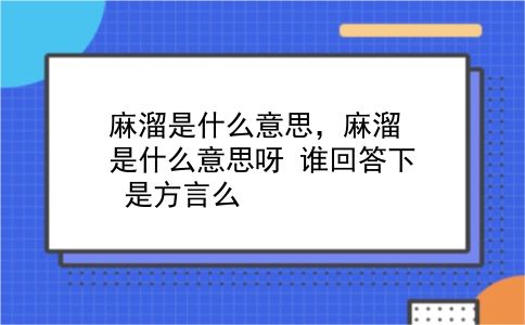 麻溜是什么意思，麻溜是什么意思呀？谁回答下？是方言么？插图