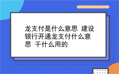 龙支付是什么意思 建设银行开通龙支付什么意思？干什么用的？插图