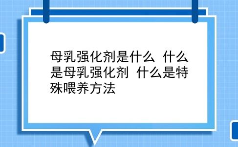 母乳强化剂是什么 什么是母乳强化剂？什么是特殊喂养方法？插图