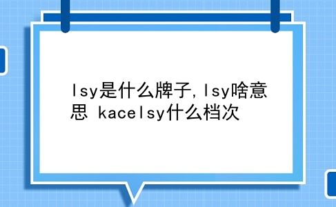 lsy是什么牌子,lsy啥意思?kacelsy什么档次?插图