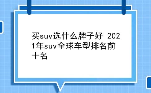 买suv选什么牌子好 2021年suv全球车型排名前十名？插图