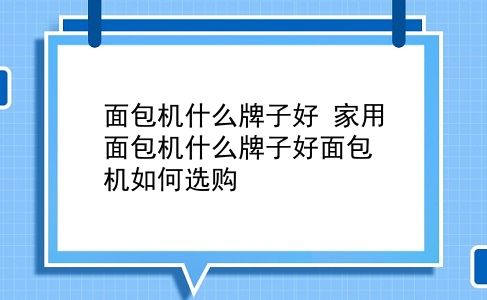 面包机什么牌子好 家用面包机什么牌子好面包机如何选购？插图