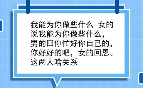 我能为你做些什么 女的说我能为你做些什么，男的回你忙好你自己的，你好好的吧，女的回恩。这两人啥关系？插图