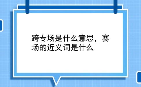 跨专场是什么意思，赛场的近义词是什么？插图