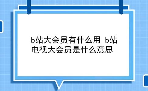 b站大会员有什么用 b站电视大会员是什么意思？插图