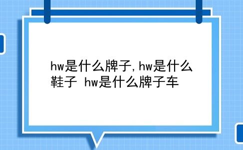 hw是什么牌子,hw是什么鞋子?hw是什么牌子车?插图