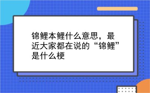 锦鲤本鲤什么意思，最近大家都在说的“锦鲤”是什么梗？插图