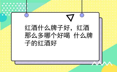 红酒什么牌子好，红酒那么多哪个好喝？什么牌子的红酒好？插图