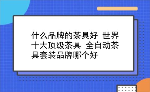 什么品牌的茶具好 世界十大顶级茶具？全自动茶具套装品牌哪个好？插图