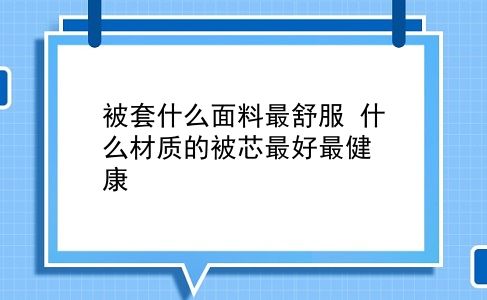 被套什么面料最舒服 什么材质的被芯较好最健康？插图