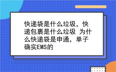 快递袋是什么垃圾，快递包裹是什么垃圾？为什么快递袋是申通，单子确实EMS的？插图