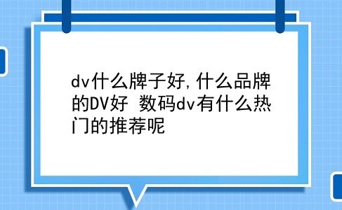 dv什么牌子好,什么品牌的DV好?数码dv有什么热门的推荐呢?插图