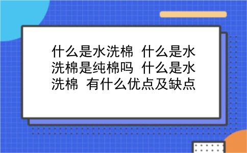 什么是水洗棉 什么是水洗棉是纯棉吗？什么是水洗棉？有什么优点及缺点？插图