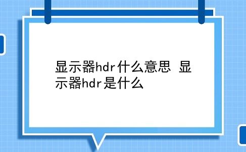 显示器hdr什么意思 显示器hdr是什么？插图