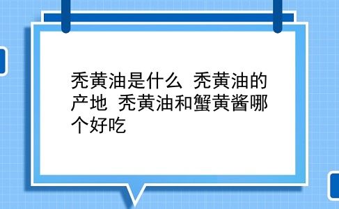 秃黄油是什么 秃黄油的产地？秃黄油和蟹黄酱哪个好吃？插图