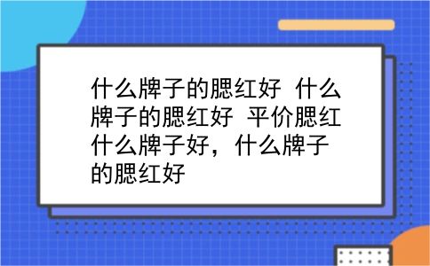 什么牌子的腮红好 什么牌子的腮红好？平价腮红什么牌子好，什么牌子的腮红好？插图