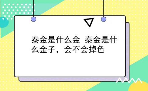 泰金是什么金 泰金是什么金子，会不会掉色？插图