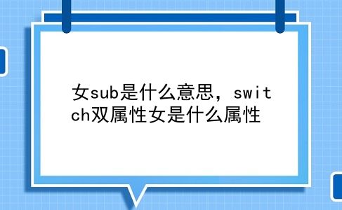 女sub是什么意思，switch双属性女是什么属性？插图