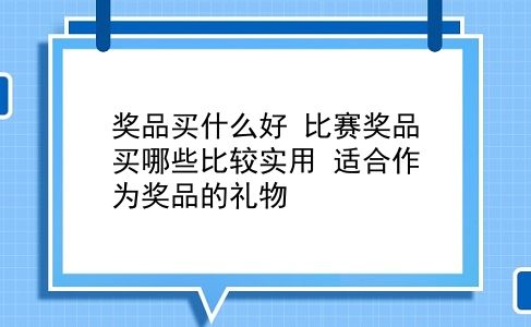 奖品买什么好 比赛奖品买哪些比较实用？适合作为奖品的礼物？插图