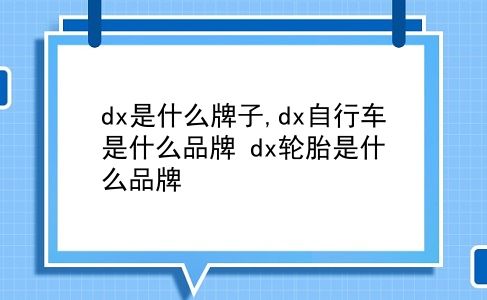 dx是什么牌子,dx自行车是什么品牌?dx轮胎是什么品牌?插图