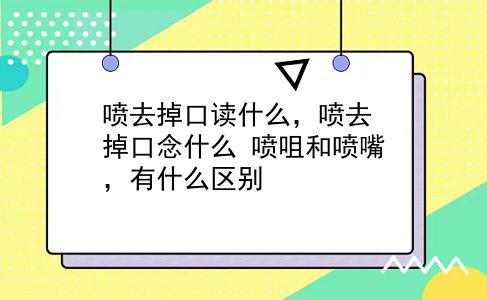 喷去掉口读什么，喷去掉口念什么？喷咀和喷嘴，有什么区别？插图