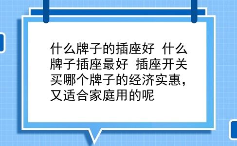 什么牌子的插座好 什么牌子插座较好？插座开关买哪个牌子的经济实惠，又适合家庭用的呢？插图