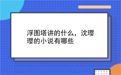 浮图塔讲的什么，沈璎璎的小说有哪些？插图