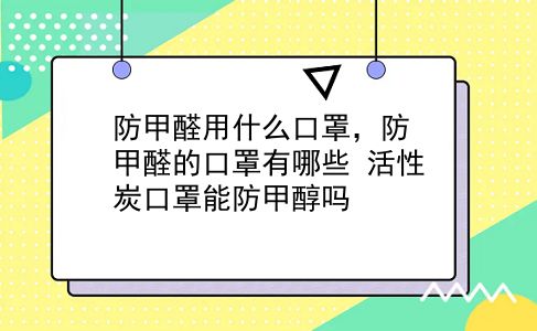 防甲醛用什么口罩，防甲醛的口罩有哪些？活性炭口罩能防甲醇吗？插图