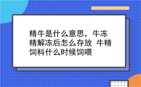 精牛是什么意思，牛冻精解冻后怎么存放？牛精饲料什么时候饲喂？插图