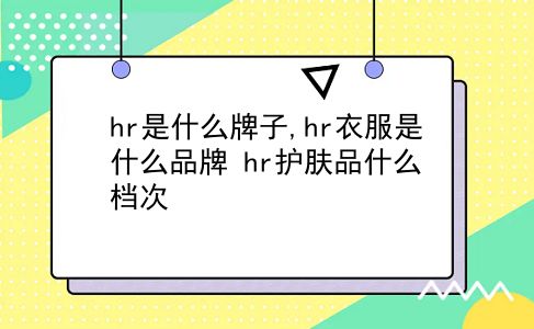 hr是什么牌子,hr衣服是什么品牌?hr护肤品什么档次?插图