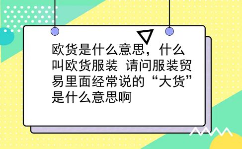 欧货是什么意思，什么叫欧货服装？请问服装贸易里面经常说的“大货”是什么意思啊？插图