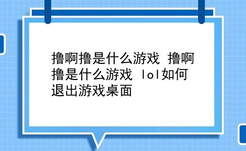 撸啊撸是什么游戏 撸啊撸是什么游戏？lol如何退出游戏桌面？插图