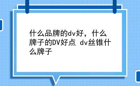 什么品牌的dv好，什么牌子的DV好点？dv丝锥什么牌子？插图