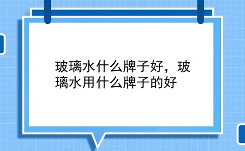 玻璃水什么牌子好，玻璃水用什么牌子的好？插图