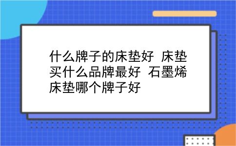 什么牌子的床垫好 床垫买什么品牌较好？石墨烯床垫哪个牌子好？插图