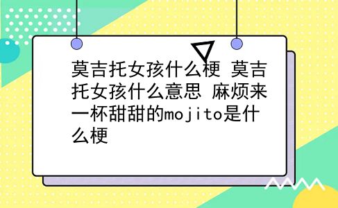 莫吉托女孩什么梗 莫吉托女孩什么意思？麻烦来一杯甜甜的mojito是什么梗？插图