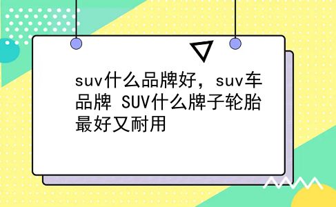 suv什么品牌好，suv车品牌？SUV什么牌子轮胎较好又耐用？插图