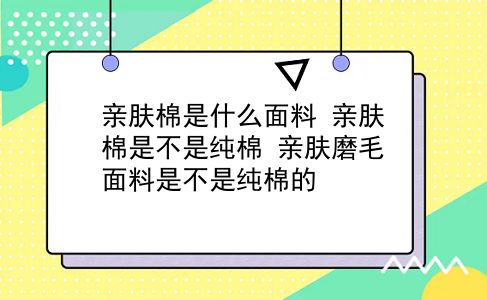 亲肤棉是什么面料 亲肤棉是不是纯棉？亲肤磨毛面料是不是纯棉的？插图