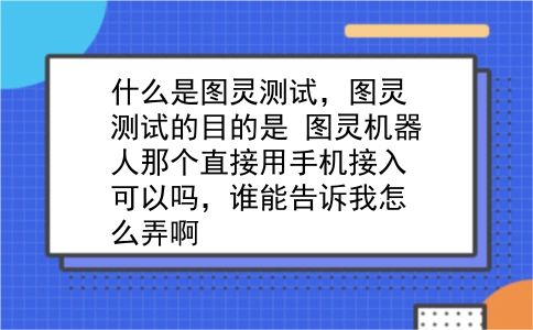 什么是图灵测试，图灵测试的目的是？图灵机器人那个直接用手机接入可以吗，谁能告诉我怎么弄啊？插图