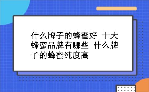 什么牌子的蜂蜜好 十大蜂蜜品牌有哪些？什么牌子的蜂蜜纯度高？插图