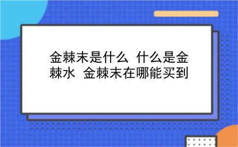 金棘末是什么 什么是金棘水？金棘末在哪能买到？插图