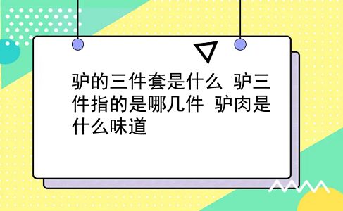 驴的三件套是什么 驴三件指的是哪几件？驴肉是什么味道？插图