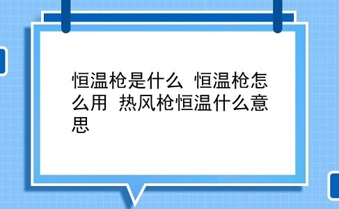 恒温枪是什么 恒温枪怎么用？热风枪恒温什么意思？插图