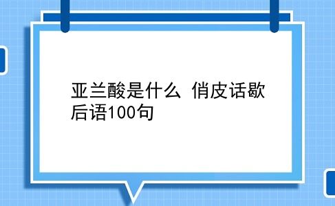 亚兰酸是什么 俏皮话歇后语100句？插图