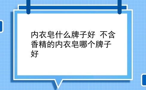 内衣皂什么牌子好 不含香精的内衣皂哪个牌子好？插图